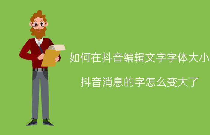 如何在抖音编辑文字字体大小 抖音消息的字怎么变大了？